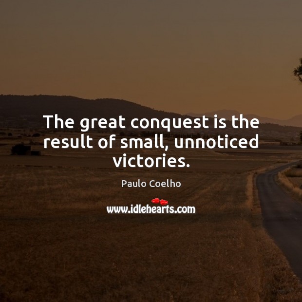 The great conquest is the result of small, unnoticed victories. Image