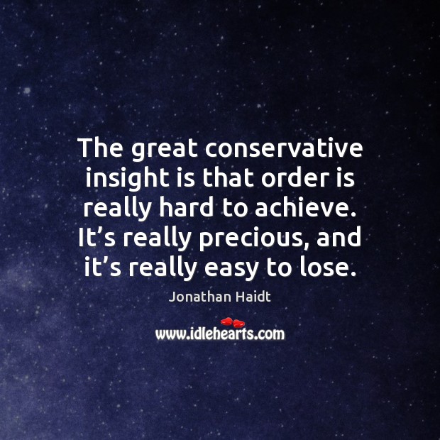 The great conservative insight is that order is really hard to achieve. Jonathan Haidt Picture Quote