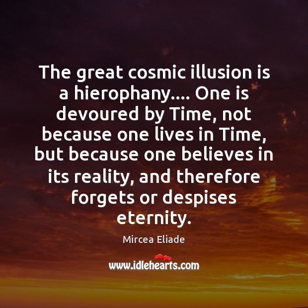 The great cosmic illusion is a hierophany…. One is devoured by Time, Mircea Eliade Picture Quote
