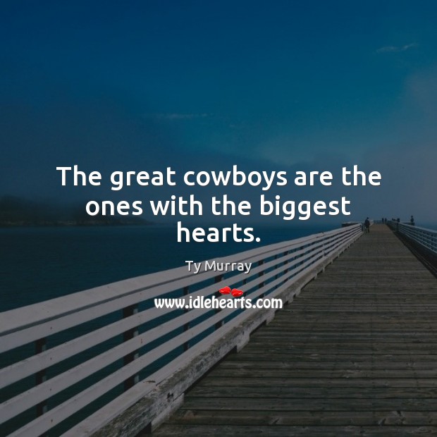 The great cowboys are the ones with the biggest hearts. Ty Murray Picture Quote
