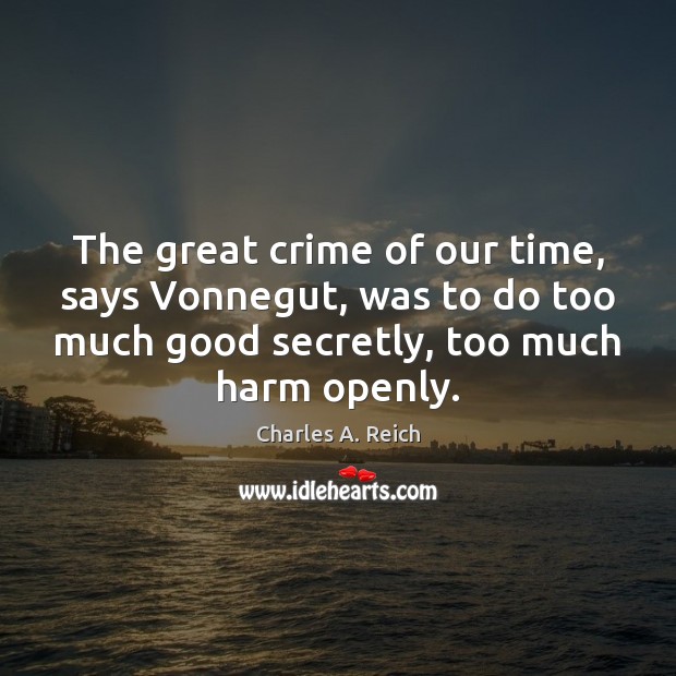 The great crime of our time, says Vonnegut, was to do too Charles A. Reich Picture Quote