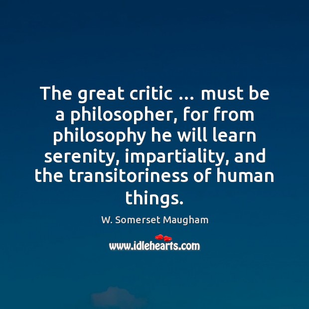 The great critic … must be a philosopher, for from philosophy he will W. Somerset Maugham Picture Quote