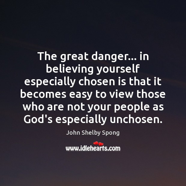 The great danger… in believing yourself especially chosen is that it becomes John Shelby Spong Picture Quote