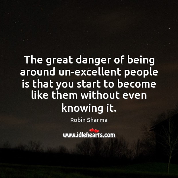 The great danger of being around un-excellent people is that you start Image