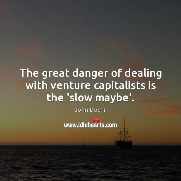 The great danger of dealing with venture capitalists is the ‘slow maybe’. Image