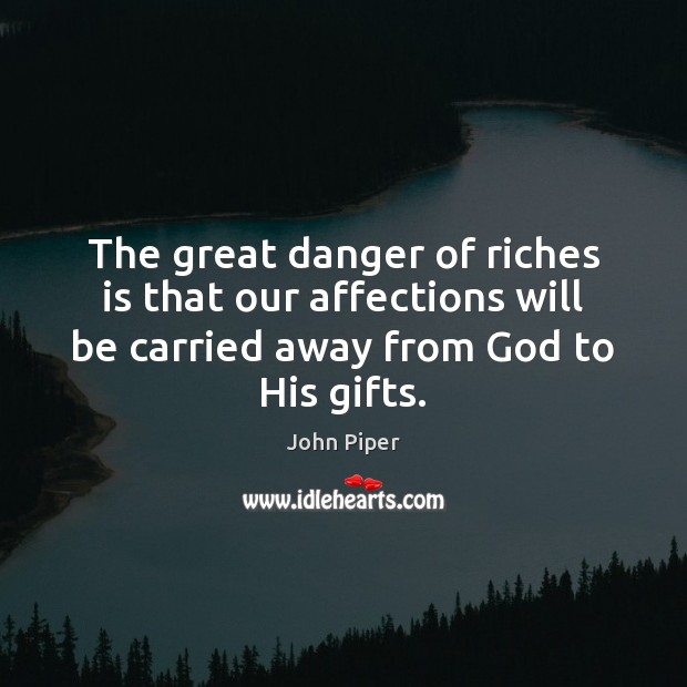 The great danger of riches is that our affections will be carried John Piper Picture Quote