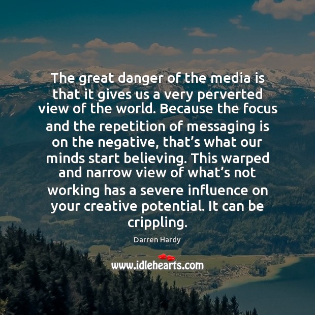 The great danger of the media is that it gives us a Image
