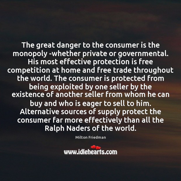 The great danger to the consumer is the monopoly -whether private or Milton Friedman Picture Quote