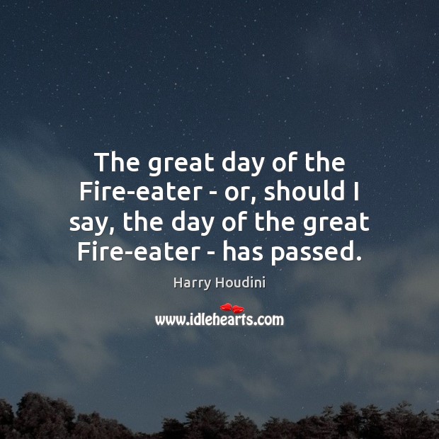 The great day of the Fire-eater – or, should I say, the Harry Houdini Picture Quote