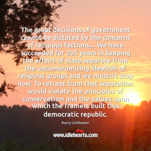 The great decisions of government cannot be dictated by the concerns of Barry Goldwater Picture Quote