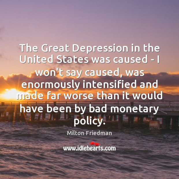 The Great Depression in the United States was caused – I won’t Milton Friedman Picture Quote