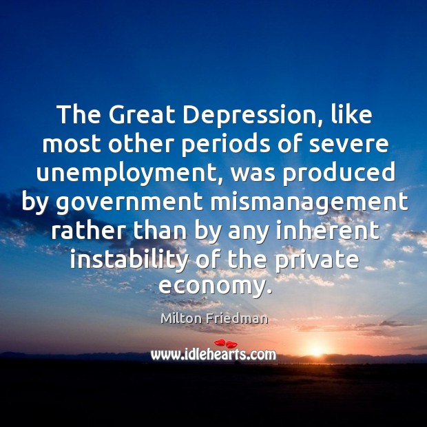 The great depression, like most other periods of severe unemployment Milton Friedman Picture Quote