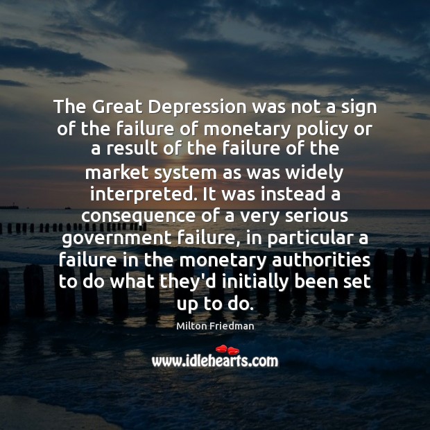 The Great Depression was not a sign of the failure of monetary Milton Friedman Picture Quote