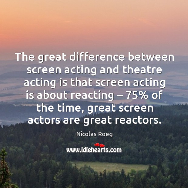 The great difference between screen acting and theatre acting is that screen acting Acting Quotes Image