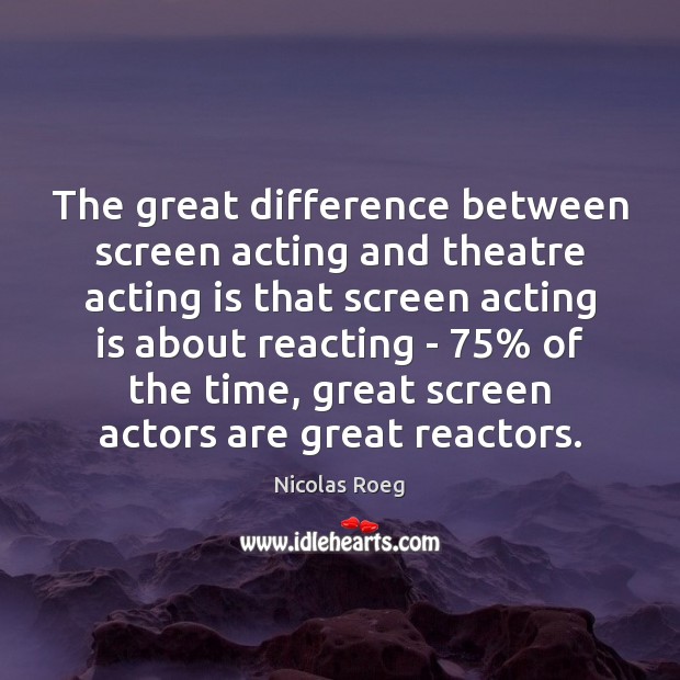 The great difference between screen acting and theatre acting is that screen Acting Quotes Image