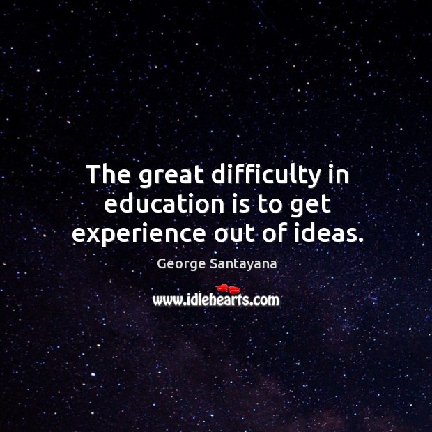 The great difficulty in education is to get experience out of ideas. Image