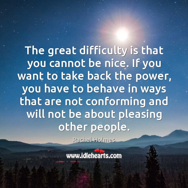 The great difficulty is that you cannot be nice. If you want Be Nice Quotes Image
