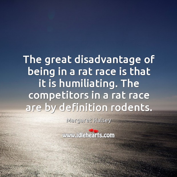 The great disadvantage of being in a rat race is that it Margaret Halsey Picture Quote