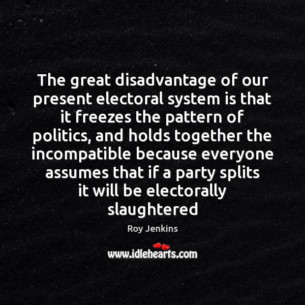 The great disadvantage of our present electoral system is that it freezes Roy Jenkins Picture Quote