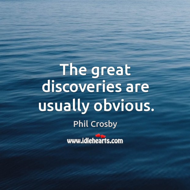 The great discoveries are usually obvious. Phil Crosby Picture Quote