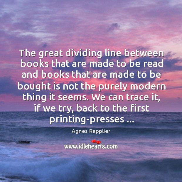 The great dividing line between books that are made to be read Agnes Repplier Picture Quote