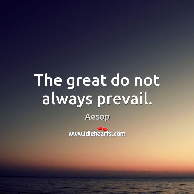 The great do not always prevail. Aesop Picture Quote