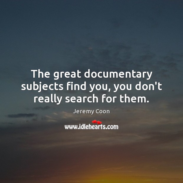 The great documentary subjects find you, you don’t really search for them. Image