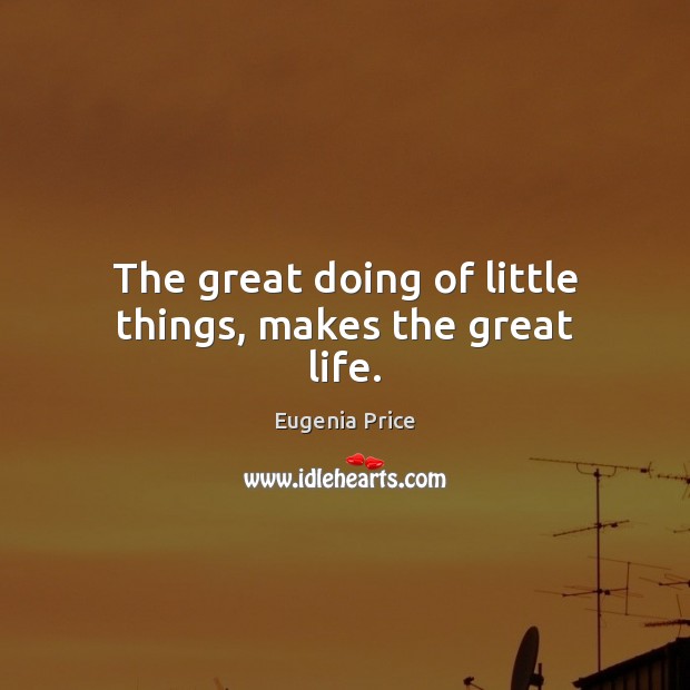 The great doing of little things, makes the great life. Image