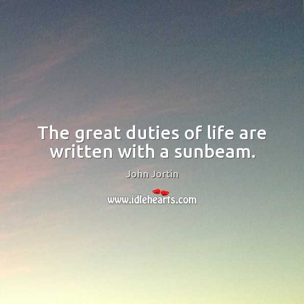 The great duties of life are written with a sunbeam. John Jortin Picture Quote