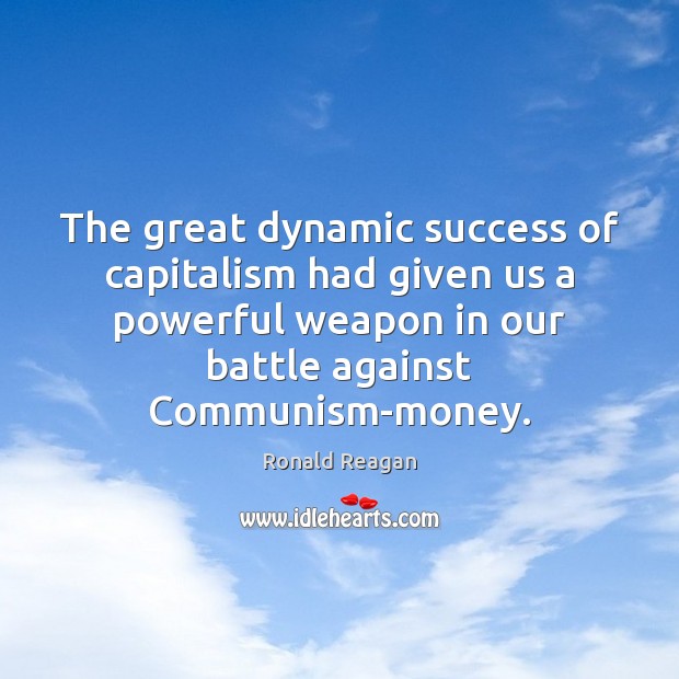 The great dynamic success of capitalism had given us a powerful weapon Ronald Reagan Picture Quote