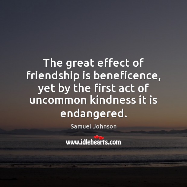 The great effect of friendship is beneficence, yet by the first act Friendship Quotes Image