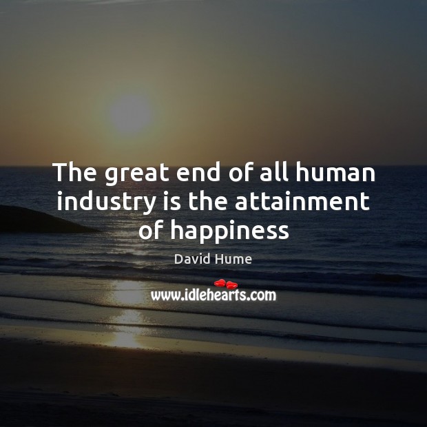 The great end of all human industry is the attainment of happiness David Hume Picture Quote