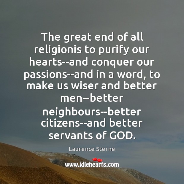The great end of all religionis to purify our hearts–and conquer our Laurence Sterne Picture Quote