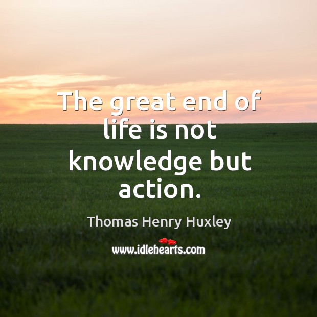 The great end of life is not knowledge but action. Life Quotes Image