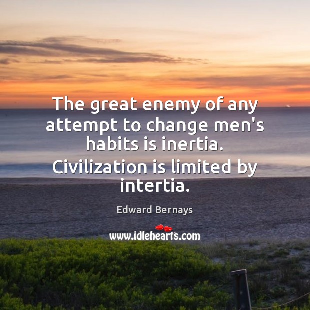 The great enemy of any attempt to change men’s habits is inertia. Edward Bernays Picture Quote