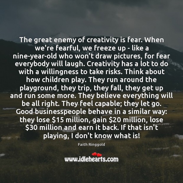 The great enemy of creativity is fear. When we’re fearful, we freeze Image