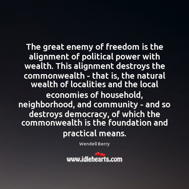 The great enemy of freedom is the alignment of political power with Wendell Berry Picture Quote