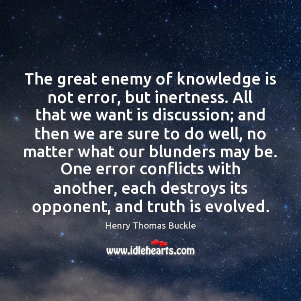 The great enemy of knowledge is not error, but inertness. All that Henry Thomas Buckle Picture Quote