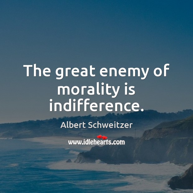 The great enemy of morality is indifference. Albert Schweitzer Picture Quote