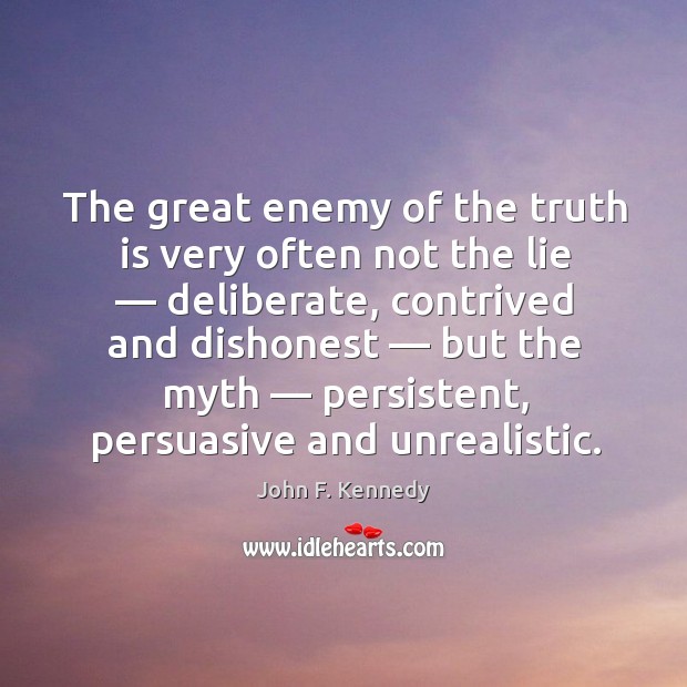 The great enemy of the truth is very often not the lie — deliberate, contrived and dishonest John F. Kennedy Picture Quote