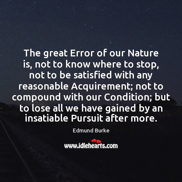 The great Error of our Nature is, not to know where to Edmund Burke Picture Quote