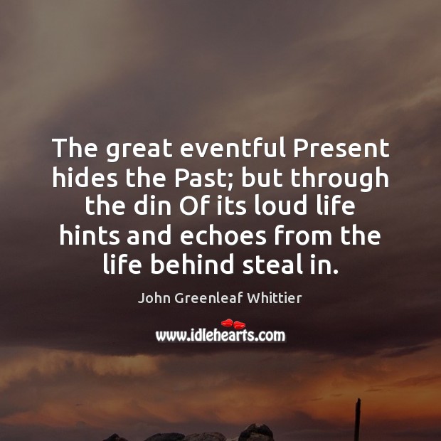 The great eventful Present hides the Past; but through the din Of John Greenleaf Whittier Picture Quote