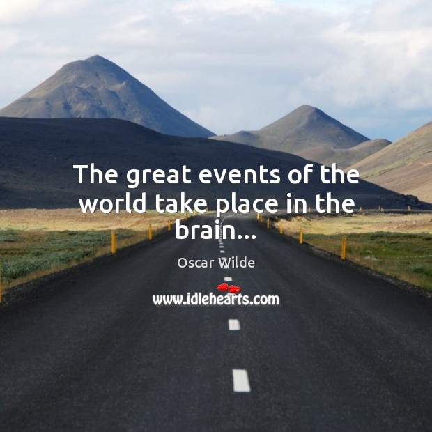 The great events of the world take place in the brain… Oscar Wilde Picture Quote