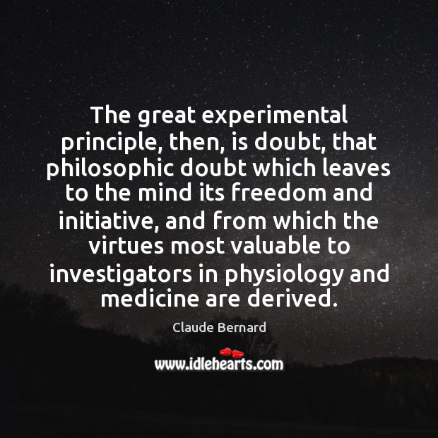 The great experimental principle, then, is doubt, that philosophic doubt which leaves Claude Bernard Picture Quote