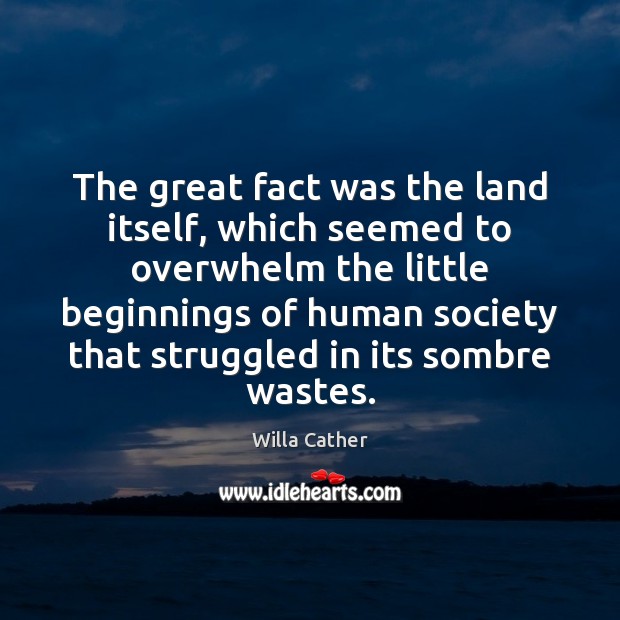 The great fact was the land itself, which seemed to overwhelm the Willa Cather Picture Quote