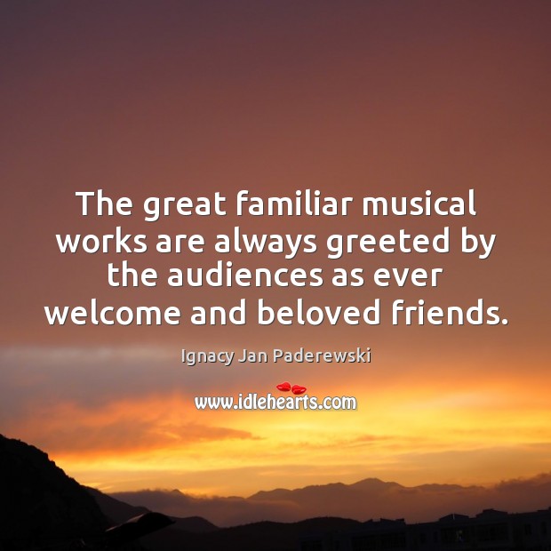 The great familiar musical works are always greeted by the audiences as Ignacy Jan Paderewski Picture Quote