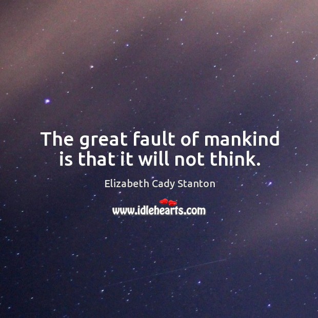 The great fault of mankind is that it will not think. Elizabeth Cady Stanton Picture Quote