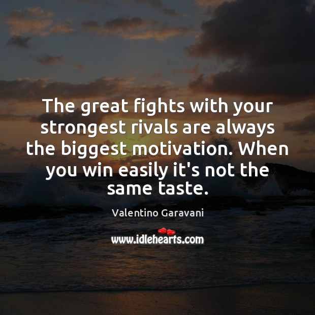 The great fights with your strongest rivals are always the biggest motivation. Valentino Garavani Picture Quote