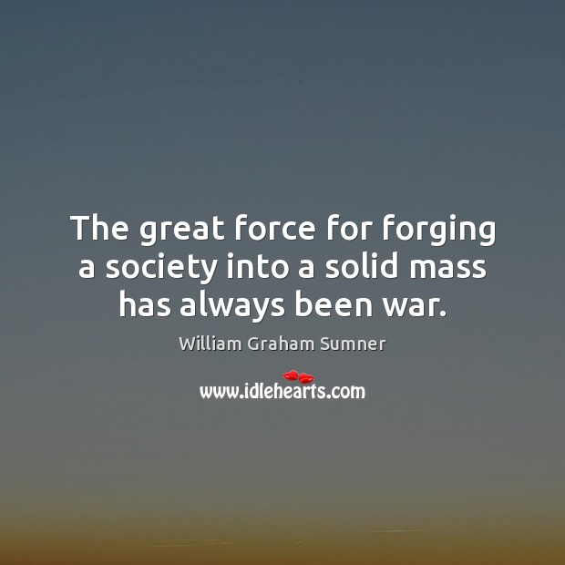 The great force for forging a society into a solid mass has always been war. William Graham Sumner Picture Quote