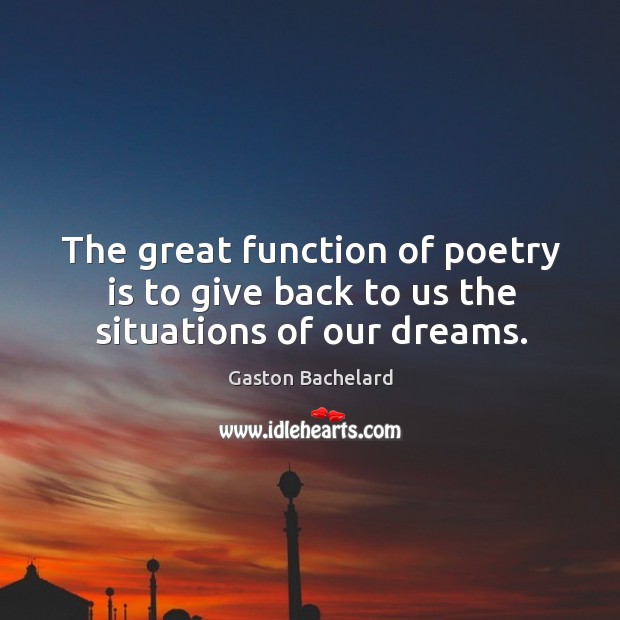 The great function of poetry is to give back to us the situations of our dreams. Gaston Bachelard Picture Quote